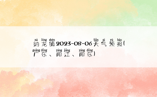 纳龙镇2023-08-06天气预报(广东、阳江、阳东)
